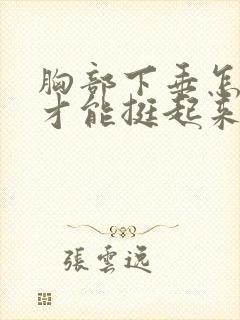 胸部下垂怎么弄才能挺起来