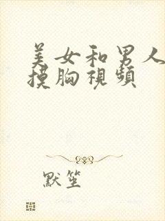 美女和男人亲嘴摸胸视频