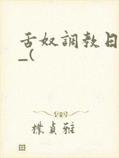 舌奴调教日记ⅱ_(