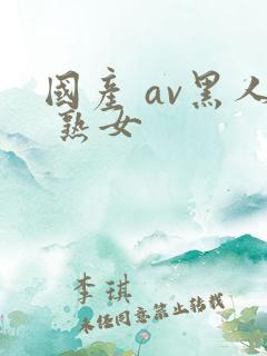 国产 av黑人 熟女