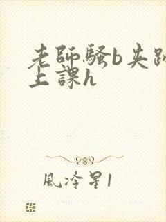 老师骚b夹跳蛋上课h