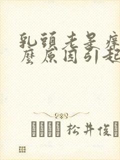 乳头老是痒是什么原因引起的女性