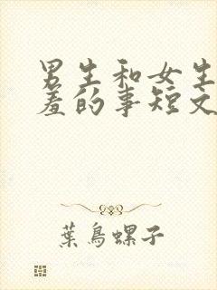 男生和女生做羞羞的事短文