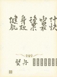 健身后吃什么增肌效果最快