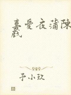 喜爱夜蒲陈静吻戏