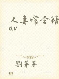 人妻嘴含精吞精av