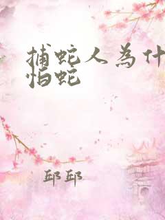 捕蛇人为什么不怕蛇