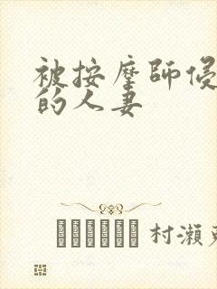 被按摩师侵犯了的人妻