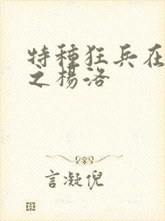 特种狂兵在都市之杨洛