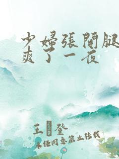 少妇张开腿让我爽了一夜