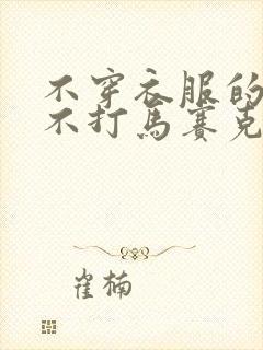 不穿衣服的女人不打马赛克888