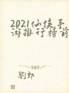 2021仙侠手游排行榜前十