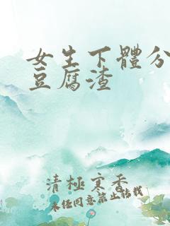 女生下体分泌物豆腐渣