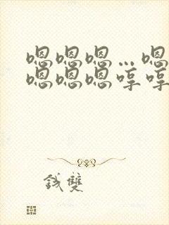 嗯嗯嗯…嗯嗯嗯嗯嗯嗯哼哼哼哼哼