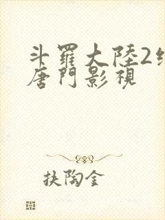 斗罗大陆2绝世唐门影视