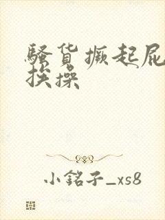 骚货撅起屁股来挨操