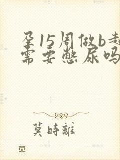 孕15周做b超需要憋尿吗?