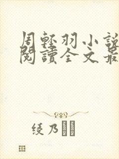 周轻羽小说免费阅读全文最新章节无弹窗