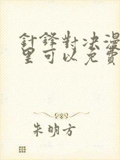 针锋对决漫画哪里可以免费看