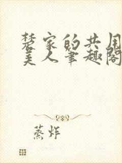 楚家的共用双性美人笔趣阁免费阅读
