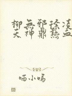 柳无邪徐凌雪吞天神鼎热血