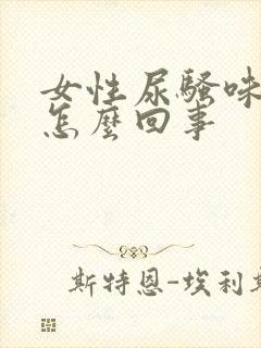 女性尿骚味大是怎么回事