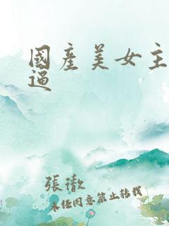 国产美女主播抠逼