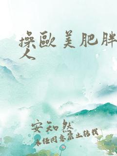 操欧美肥胖老妇人