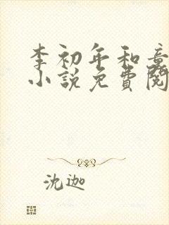 李初年和童肖媛小说免费阅读无弹窗