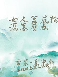 女人盆底松弛尿漏怎么办