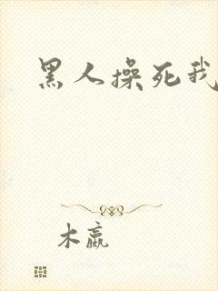 黑人操死我了