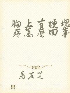 胸上有硬块有点疼怎么回事