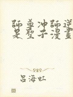 师尊冲师逆徒不是圣子漫画免费下拉式