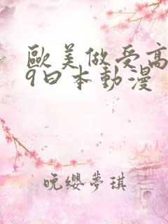 欧美做受高潮69曰本动漫