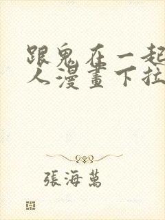 跟鬼在一起的男人漫画下拉式