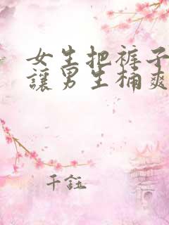 女生把裤子脱了让男生桶爽