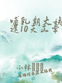 哺乳期大姨妈推迟10天正常吗