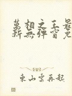 万相之王最新更新无弹窗免费阅读