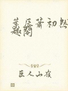 叶辰萧初然 笔趣阁