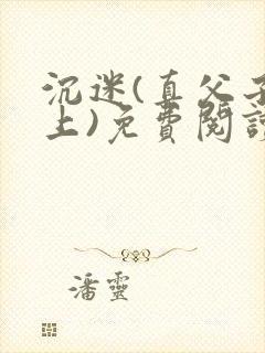 沉迷(真父子年上)免费阅读