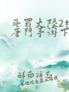 斗罗大陆2绝世唐门手游下载破解版