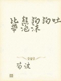 比熊狗狗吐黄水带泡沫