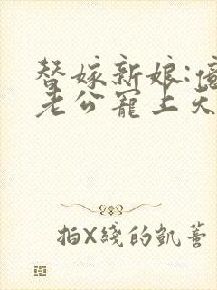 替嫁新娘:亿万老公宠上天 电视剧