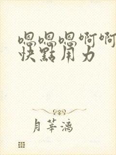 嗯嗯嗯啊啊好大快点用力