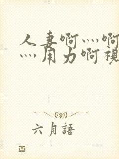 人妻啊灬啊别停灬用力啊视频