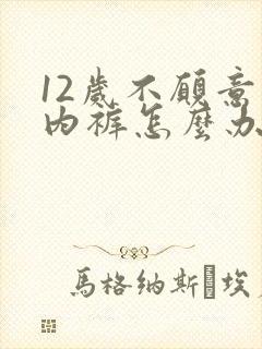 12岁不愿意穿内裤怎么办