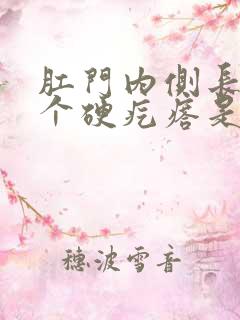 肛门内侧长了一个硬疙瘩是怎么回事