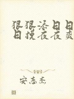 狠狠添日日碰日日摸夜夜爽