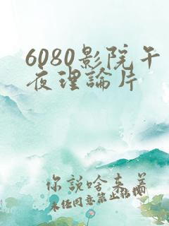 6080影院午夜理论片