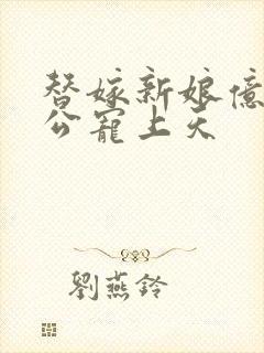 替嫁新娘亿万老公宠上天